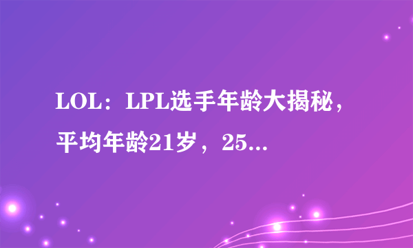 LOL：LPL选手年龄大揭秘，平均年龄21岁，25岁以上“老将”仅4人