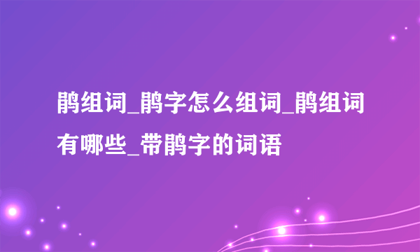 鹃组词_鹃字怎么组词_鹃组词有哪些_带鹃字的词语