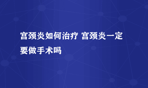 宫颈炎如何治疗 宫颈炎一定要做手术吗