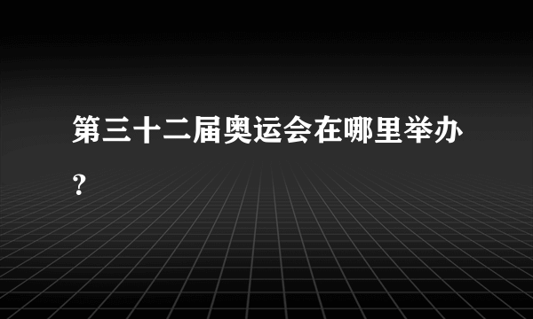 第三十二届奥运会在哪里举办？