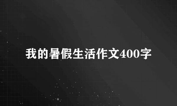 我的暑假生活作文400字