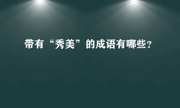 带有“秀美”的成语有哪些？