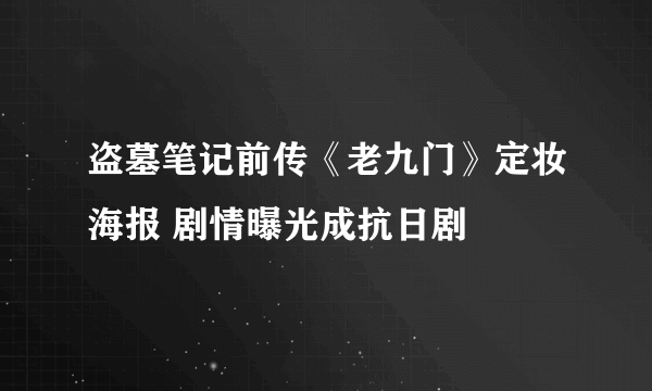 盗墓笔记前传《老九门》定妆海报 剧情曝光成抗日剧