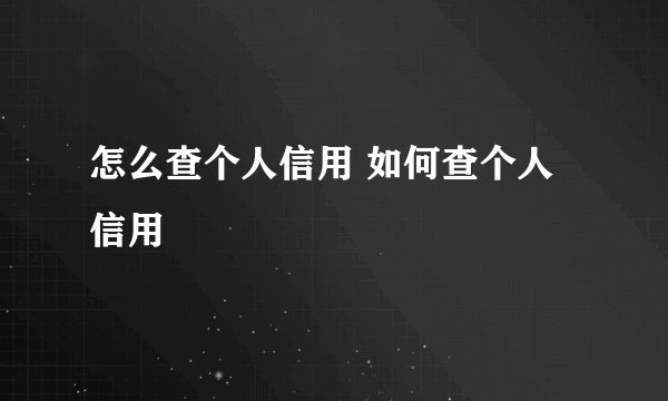 怎么查个人信用 如何查个人信用