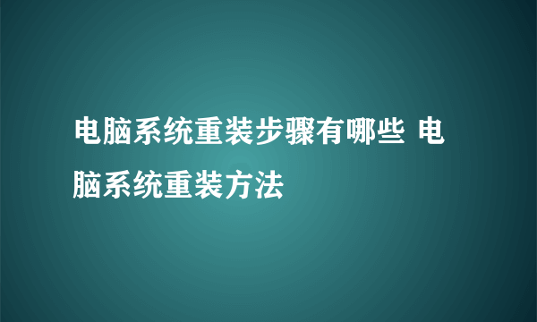 电脑系统重装步骤有哪些 电脑系统重装方法