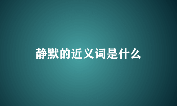 静默的近义词是什么