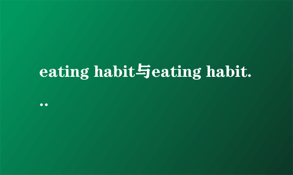 eating habit与eating habits如何正确使用