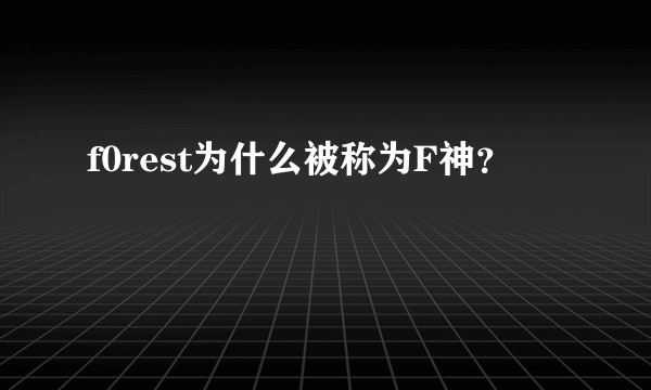 f0rest为什么被称为F神？