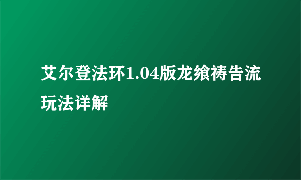 艾尔登法环1.04版龙飨祷告流玩法详解