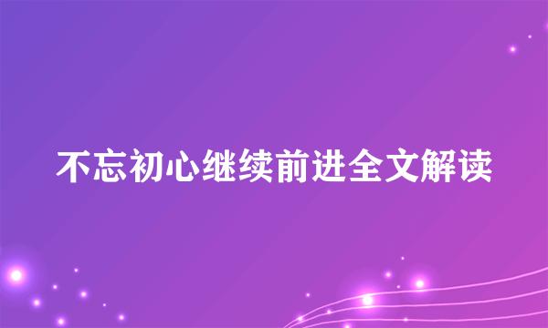 不忘初心继续前进全文解读