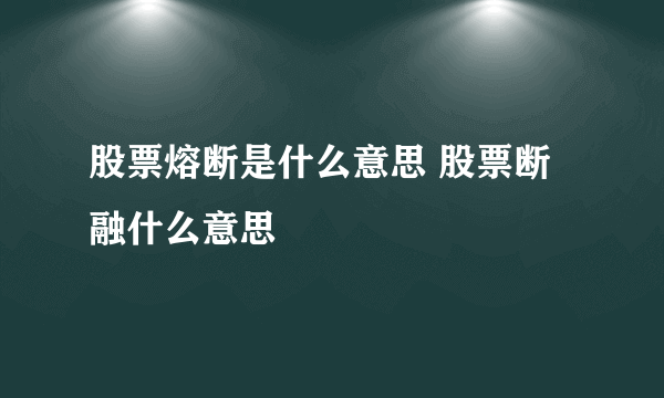 股票熔断是什么意思 股票断融什么意思