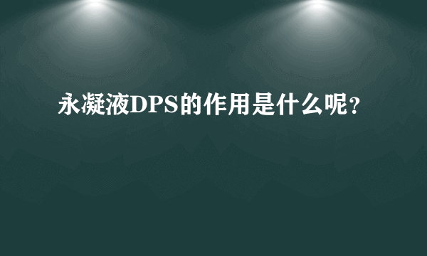 永凝液DPS的作用是什么呢？