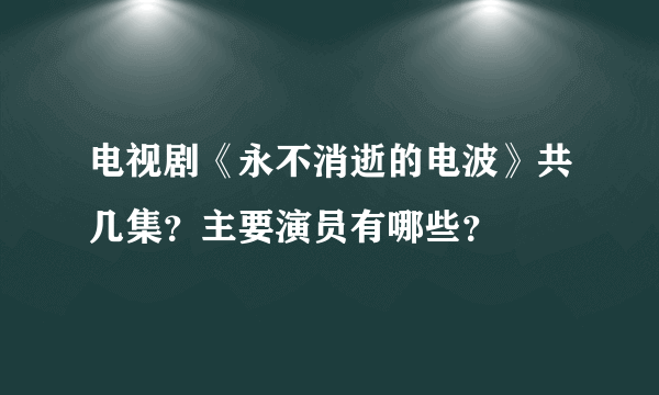 电视剧《永不消逝的电波》共几集？主要演员有哪些？