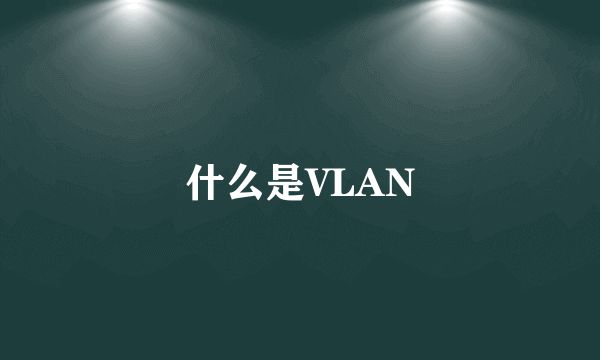 什么是VLAN