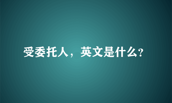 受委托人，英文是什么？