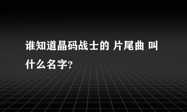 谁知道晶码战士的 片尾曲 叫什么名字？