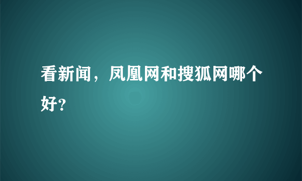 看新闻，凤凰网和搜狐网哪个好？