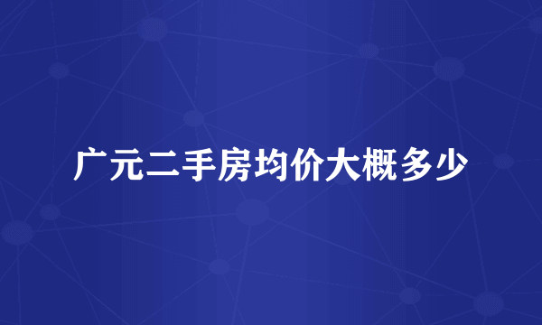 广元二手房均价大概多少