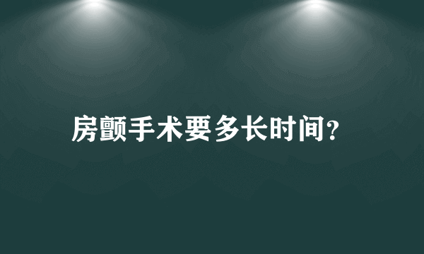 房颤手术要多长时间？