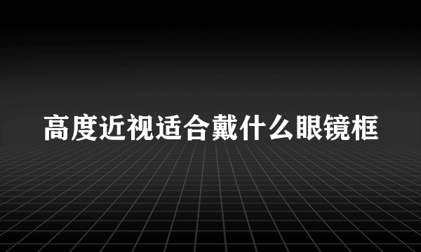 高度近视适合戴什么眼镜框