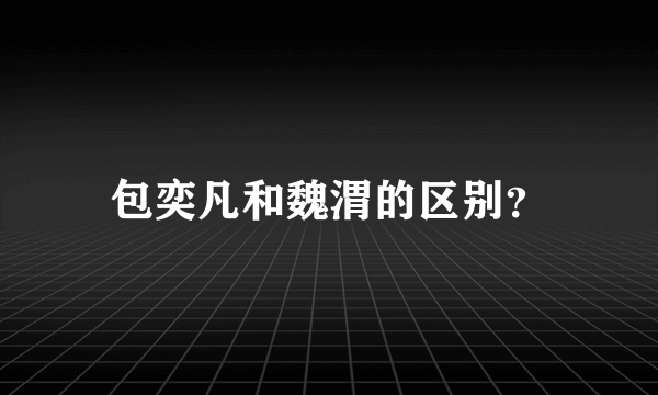 包奕凡和魏渭的区别？