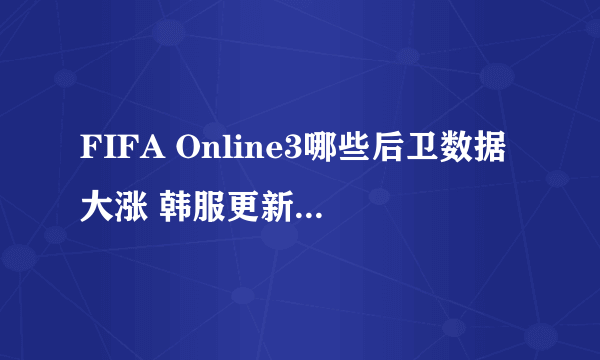 FIFA Online3哪些后卫数据大涨 韩服更新热门后卫汇总