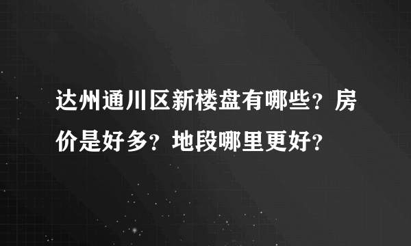 达州通川区新楼盘有哪些？房价是好多？地段哪里更好？