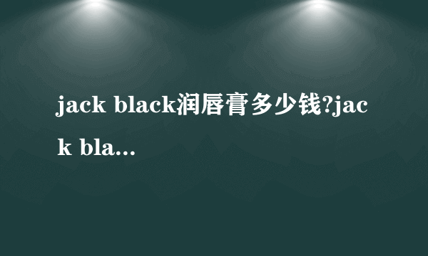 jack black润唇膏多少钱?jack black润唇膏专柜价格