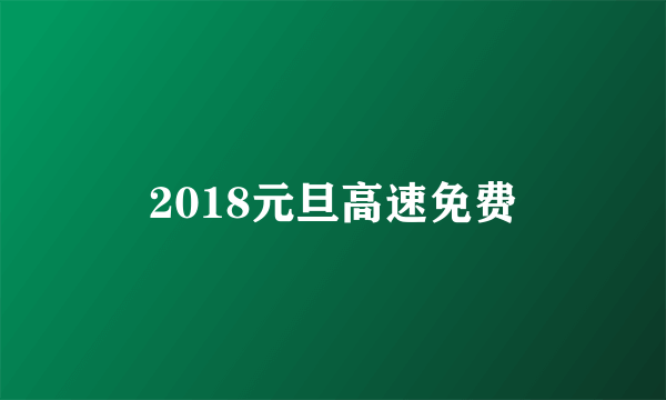 2018元旦高速免费