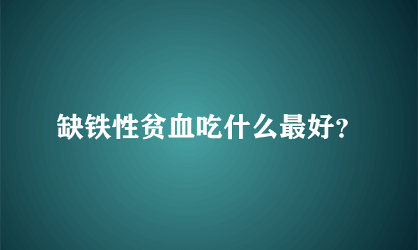 缺铁性贫血吃什么最好？