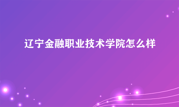 辽宁金融职业技术学院怎么样