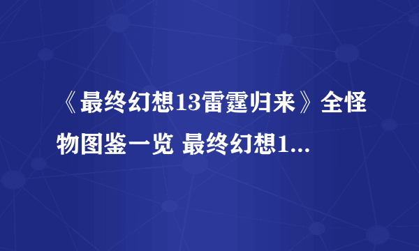 《最终幻想13雷霆归来》全怪物图鉴一览 最终幻想13雷霆归来怪物大全