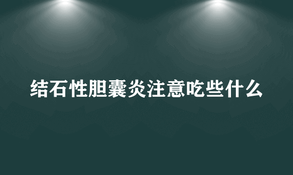 结石性胆囊炎注意吃些什么