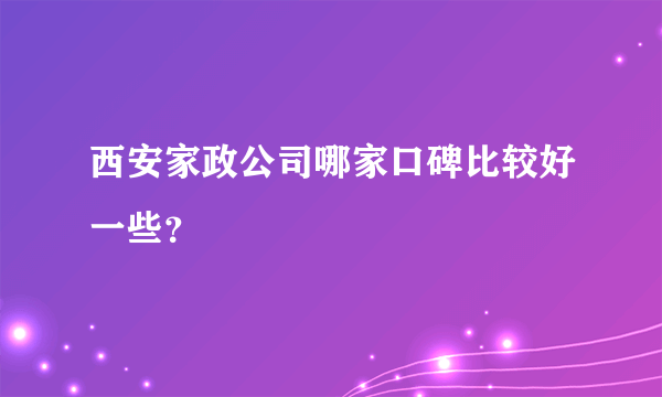 西安家政公司哪家口碑比较好一些？