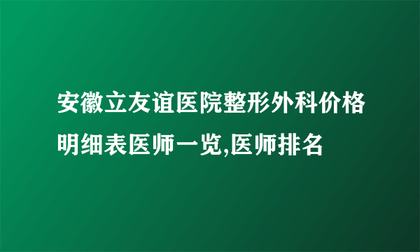 安徽立友谊医院整形外科价格明细表医师一览,医师排名