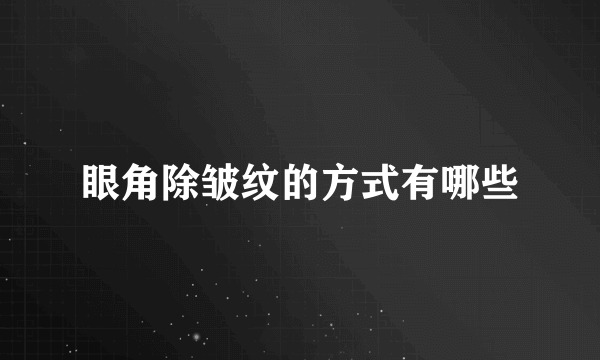 眼角除皱纹的方式有哪些