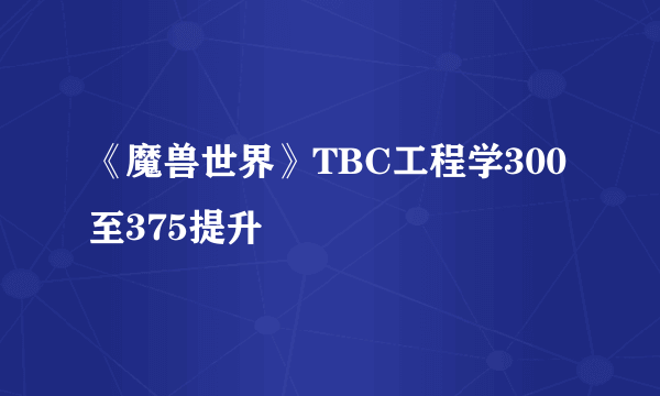 《魔兽世界》TBC工程学300至375提升