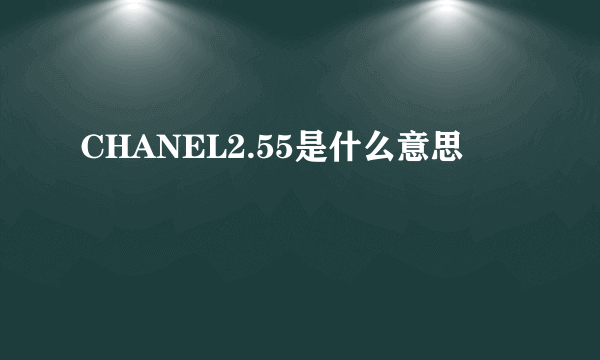 CHANEL2.55是什么意思