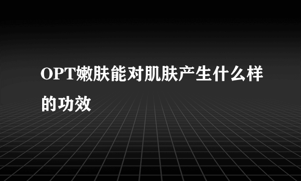 OPT嫩肤能对肌肤产生什么样的功效