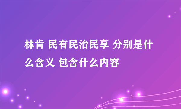 林肯 民有民治民享 分别是什么含义 包含什么内容