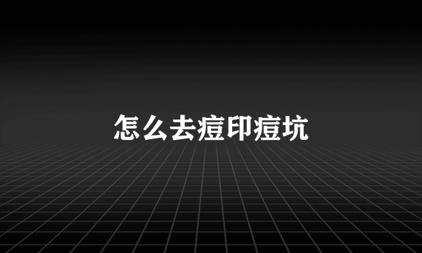 怎么去痘印痘坑