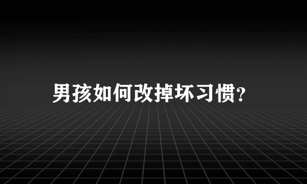 男孩如何改掉坏习惯？