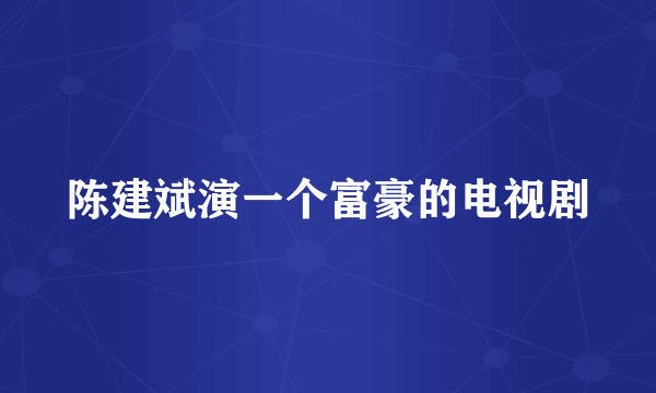 陈建斌演一个富豪的电视剧