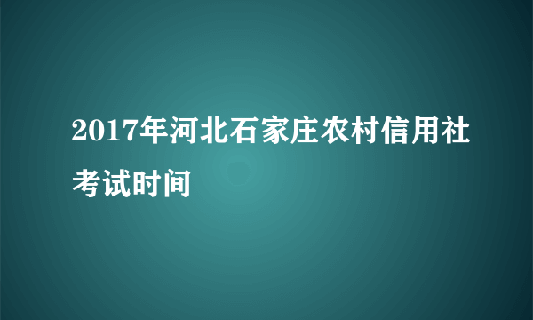 2017年河北石家庄农村信用社考试时间