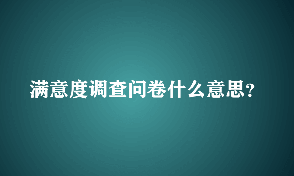 满意度调查问卷什么意思？