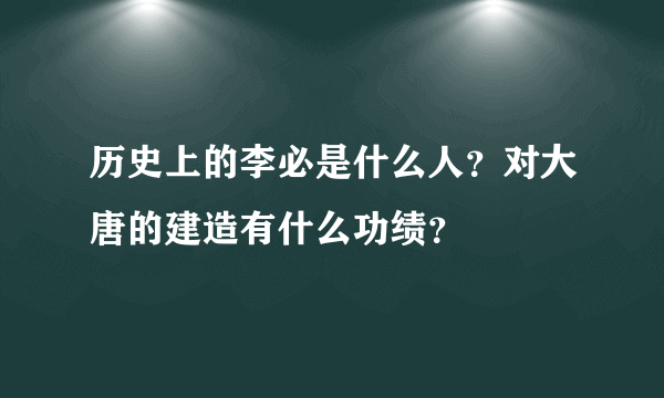 历史上的李必是什么人？对大唐的建造有什么功绩？