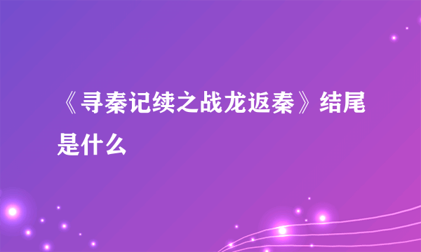 《寻秦记续之战龙返秦》结尾是什么