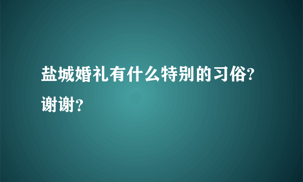 盐城婚礼有什么特别的习俗?谢谢？