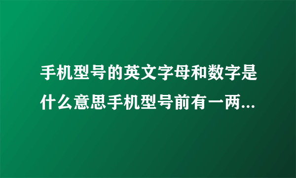 手机型号的英文字母和数字是什么意思手机型号前有一两个英文,比如:A.Q.E.C.H.英文后的数字又是什么比如:A66