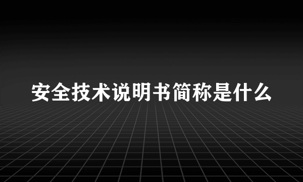 安全技术说明书简称是什么